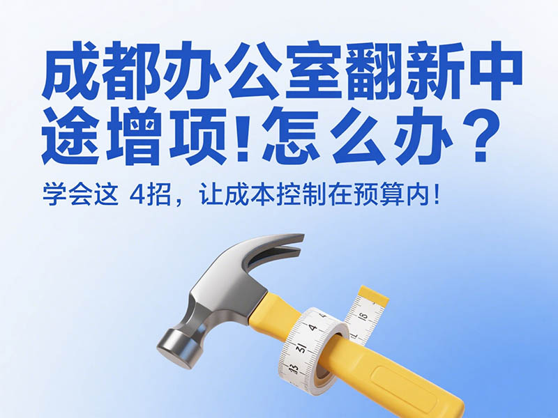 成都辦公室翻新中途增項怎么辦?學會這 4 招,讓成本控制在預算內!
